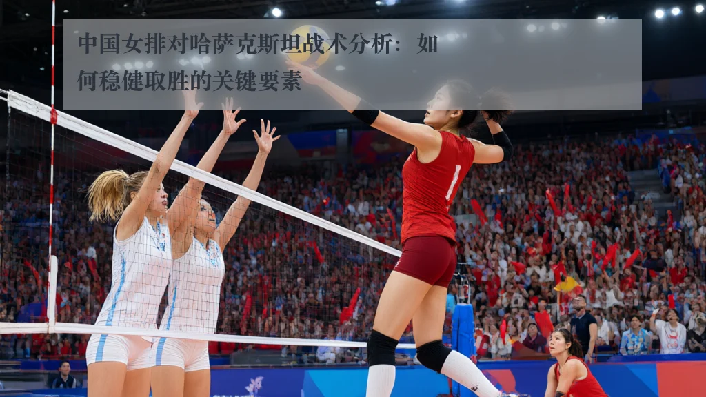 中国女排对哈萨克斯坦战术分析：如何稳健取胜的关键要素（www.kaiyun.com）